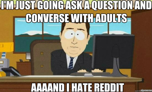 im just going ask a question and converse with adults aaaan - aaaand its gone