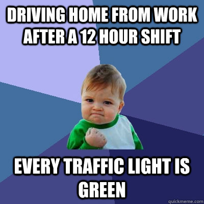 driving home from work after a 12 hour shift every traffic l - Success Kid