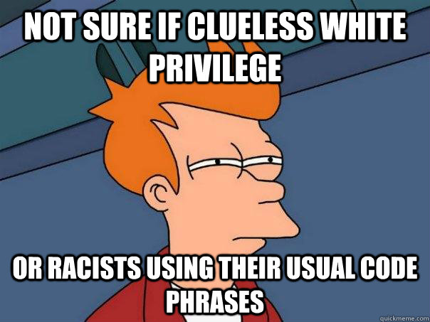 not sure if clueless white privilege or racists using their - Futurama Fry