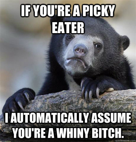 if youre a picky eater i automatically assume youre a whin - confessionbear