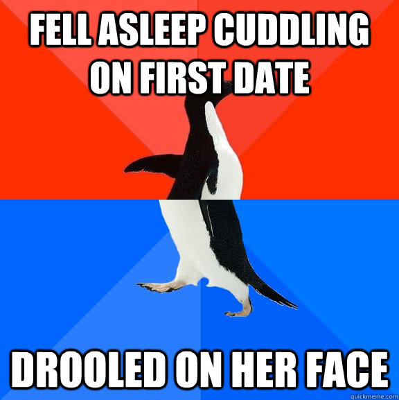 fell asleep cuddling on first date drooled on her face - Socially Awesome Awkward Penguin