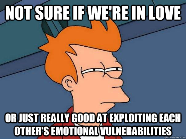 not sure if were in love or just really good at exploiting - Futurama Fry