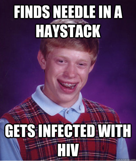 finds needle in a haystack gets infected with hiv - Bad Luck Brian