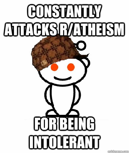 constantly attacks ratheism for being intolerant - Scumbag Reddit