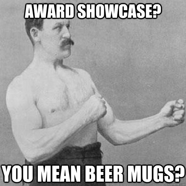 award showcase you mean beer mugs - overly manly man