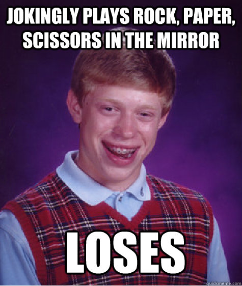 jokingly plays rock paper scissors in the mirror loses - Bad Luck Brian