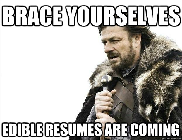 brace yourselves edible resumes are coming - BRACEYOSELVES