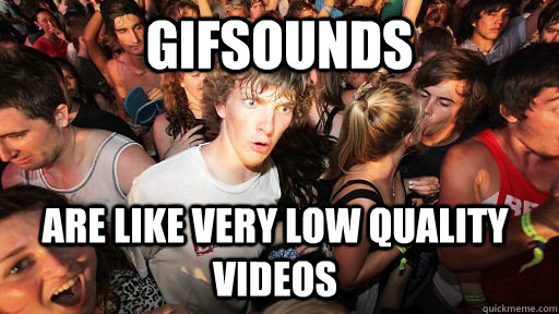 gifsounds are like very low quality videos - Sudden Clarity Clarence