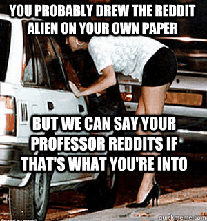you probably drew the reddit alien on your own paper but we - Karma Whore