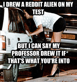i drew a reddit alien on my test but i can say my professor - Karma Whore