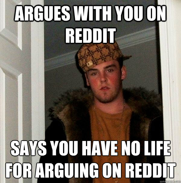argues with you on reddit says you have no life for arguing - Scumbag Steve
