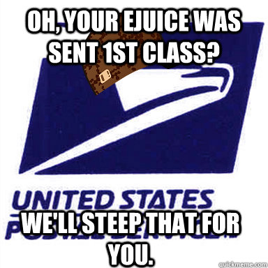 oh your ejuice was sent 1st class well steep that for you - Scumbag USPS