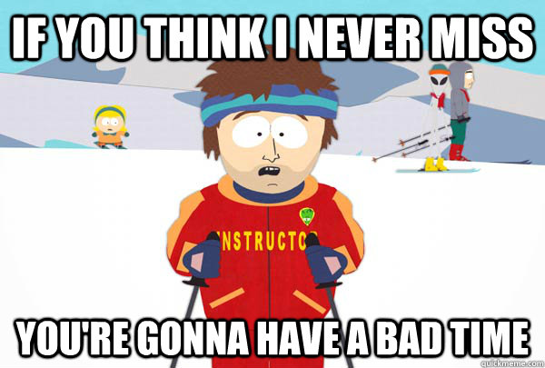 if you think i never miss youre gonna have a bad time - Super Cool Ski Instructor