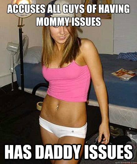 accuses all guys of having mommy issues has daddy issues - Scumbag girl