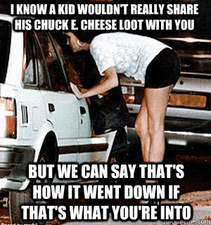 i know a kid wouldnt really share his chuck e cheese loot - Karma Whore
