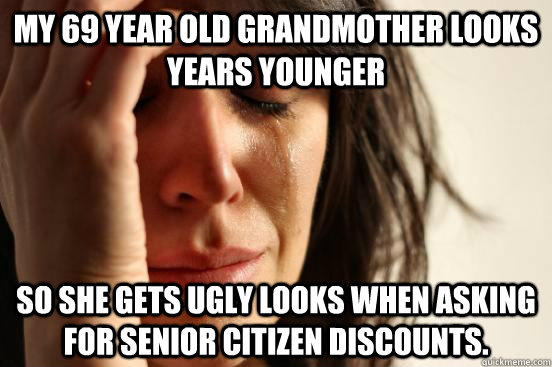 my 69 year old grandmother looks years younger so she gets u - First World Problems