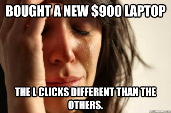 bought a new 900 laptop the l clicks different than the oth - First World Problems