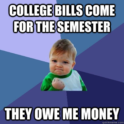 college bills come for the semester they owe me money - Success Kid