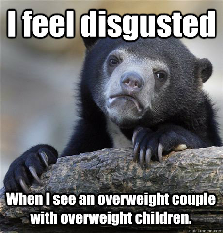 i feel disgusted when i see an overweight couple with overwe - Confession Bear