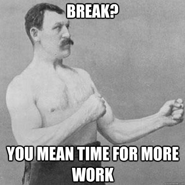 break you mean time for more work - overly manly man