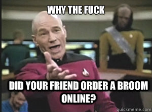 why the fuck did your friend order a broom online - Annoyed Picard