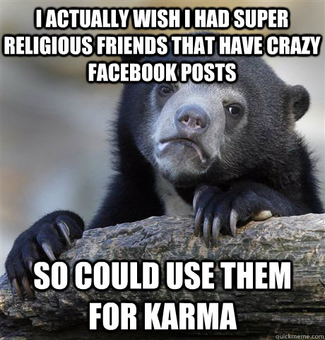 i actually wish i had super religious friends that have craz - Confession Bear