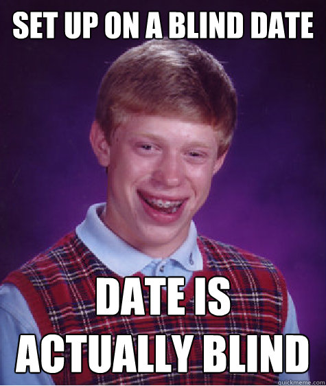 set up on a blind date date is actually blind - Bad Luck Brian