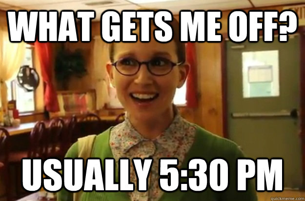 what gets me off usually 530 pm - Sexually Oblivious Female