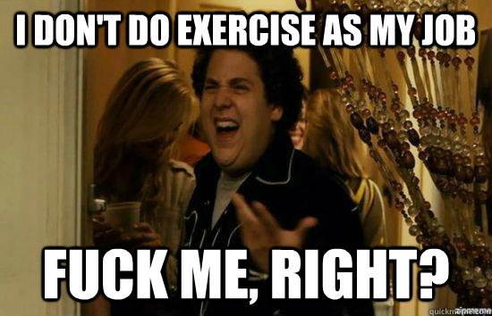 i dont do exercise as my job fuck me right - fuckmeright