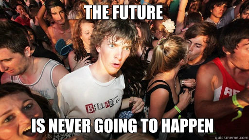 the future is never going to happen - Sudden Clarity Clarence
