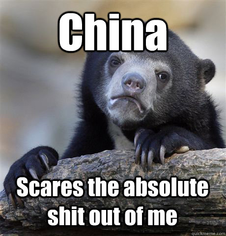 china scares the absolute shit out of me - Confession Bear