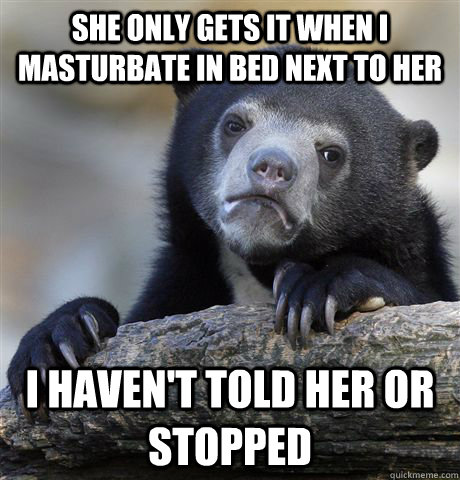 she only gets it when i masturbate in bed next to her i have - confessionbear