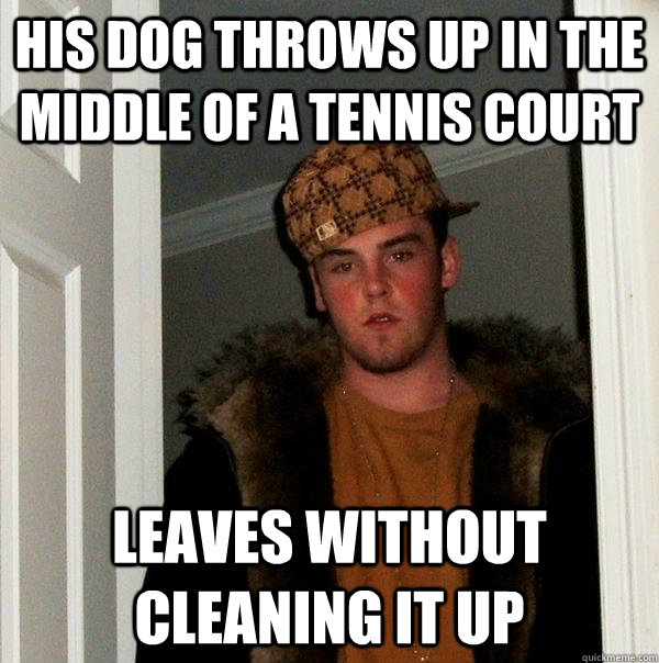 his dog throws up in the middle of a tennis court leaves wit - Scumbag Steve