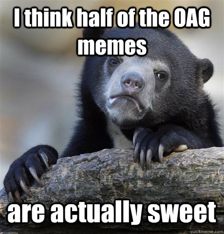 i think half of the oag memes are actually sweet - Confession Bear