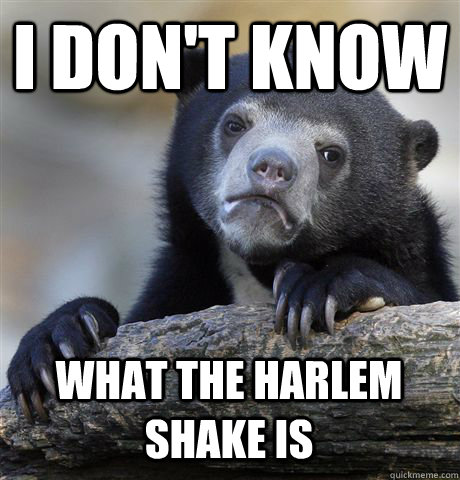i dont know what the harlem shake is - Confession Bear
