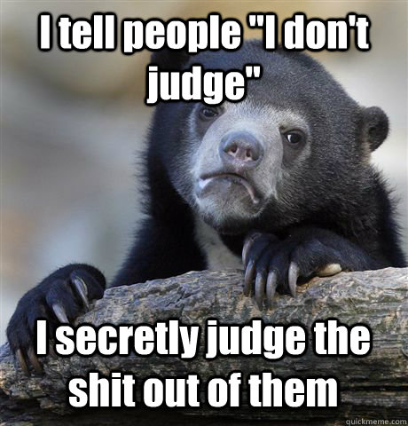 i tell people i dont judge i secretly judge the shit out - Confession Bear