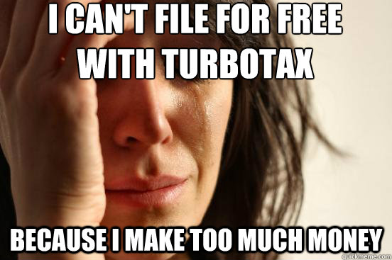 i cant file for free with turbotax because i make too much - First World Problems