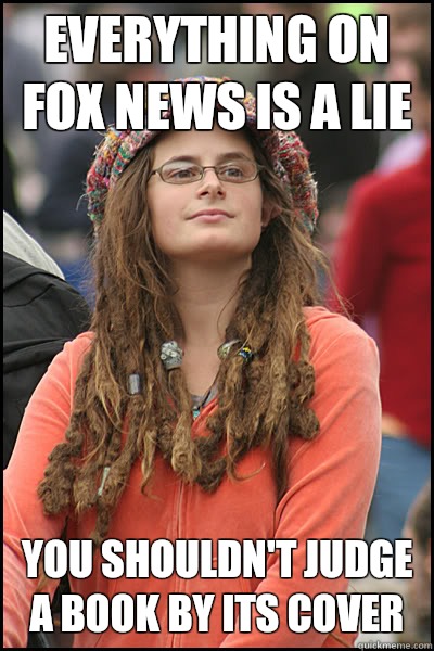 Everything on Fox News is a lie you shouldnt judge a book by - College Liberal