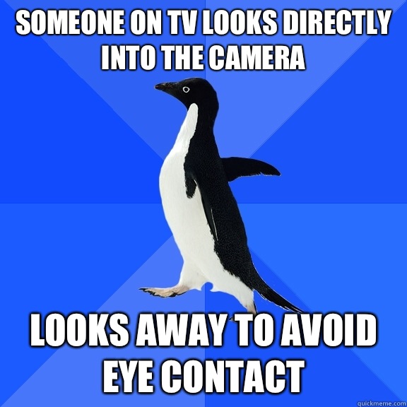 Someone on TV looks directly into the camera Looks away to a - Socially Awkward Penguin