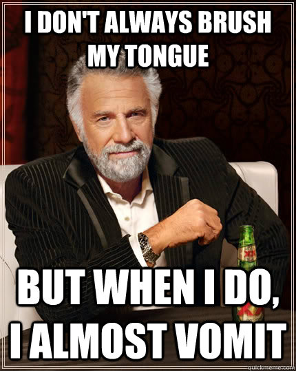 i dont always brush my tongue but when i do i almost vomit - The Most Interesting Man In The World