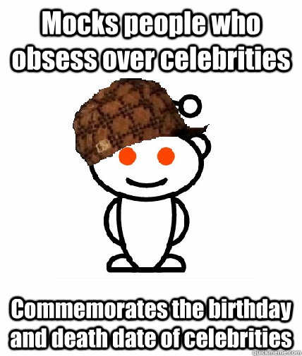 mocks people who obsess over celebrities commemorates the bi - Scumbag Reddit