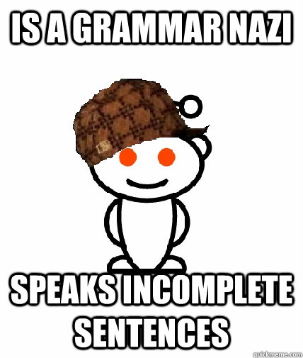is a grammar nazi speaks incomplete sentences - Scumbag Redditor