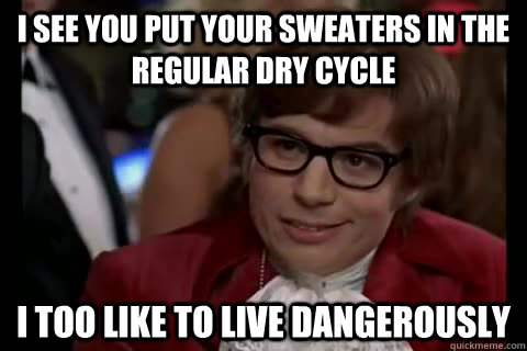 i see you put your sweaters in the regular dry cycle i too l - Dangerously - Austin Powers