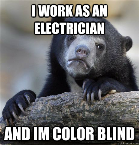 i work as an electrician and im color blind - Confession Bear