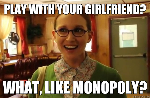 play with your girlfriend what like monopoly - Sexually Oblivious Female