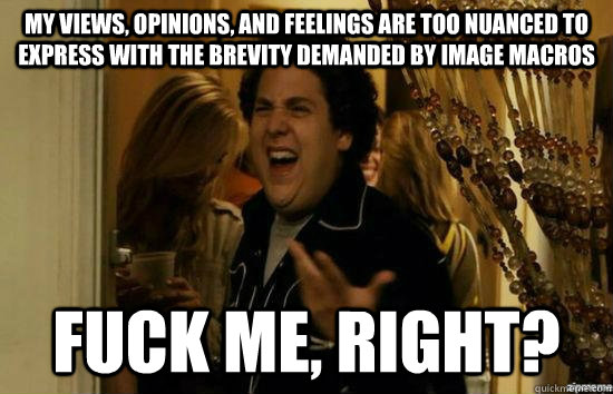 my views opinions and feelings are too nuanced to express - fuckmeright