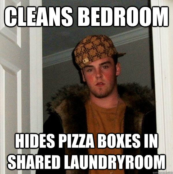 cleans bedroom hides pizza boxes in shared laundryroom - Scumbag Steve