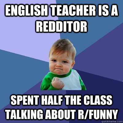 english teacher is a redditor spent half the class talking a - Success Kid