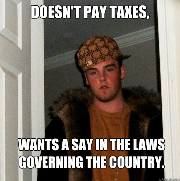 doesnt pay taxes wants a say in the laws governing the cou - Scumbag Steve