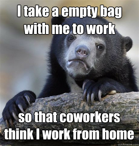 i take a empty bag with me to work so that coworkers think i - Confession Bear